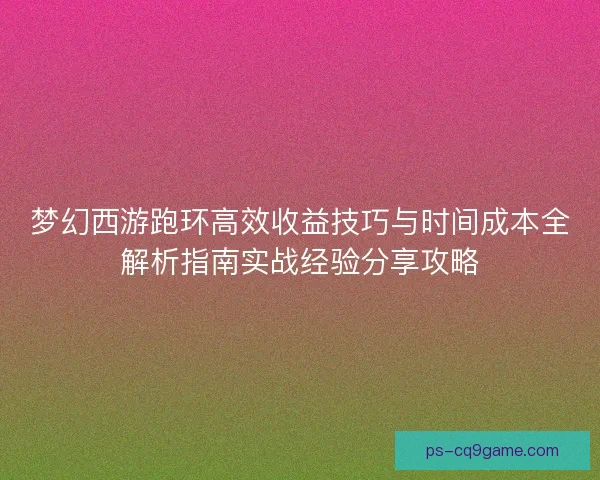 梦幻西游跑环高效收益技巧与时间成本全解析指南实战经验分享攻略