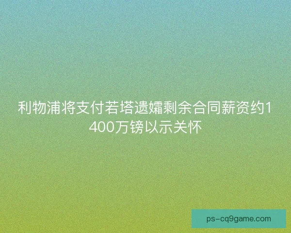利物浦将支付若塔遗孀剩余合同薪资约1400万镑以示关怀